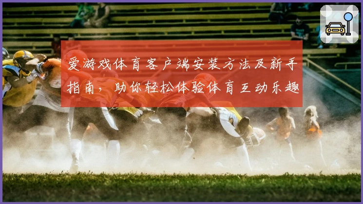 爱游戏体育客户端安装方法及新手指南，助你轻松体验体育互动乐趣
