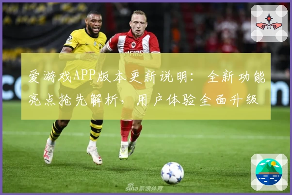 爱游戏APP版本更新说明：全新功能亮点抢先解析，用户体验全面升级