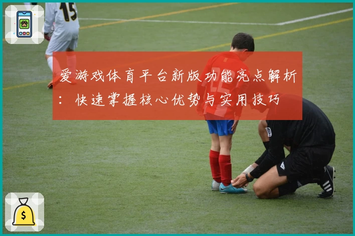 爱游戏体育平台新版功能亮点解析：快速掌握核心优势与实用技巧