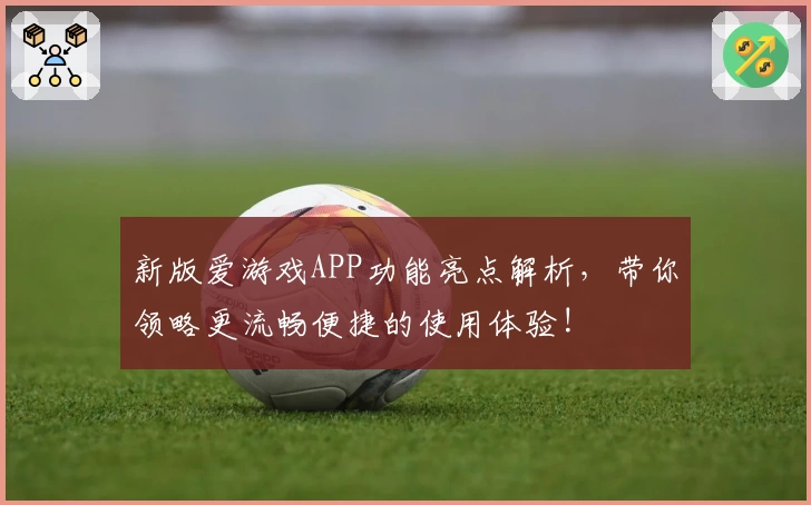 新版爱游戏APP功能亮点解析，带你领略更流畅便捷的使用体验!