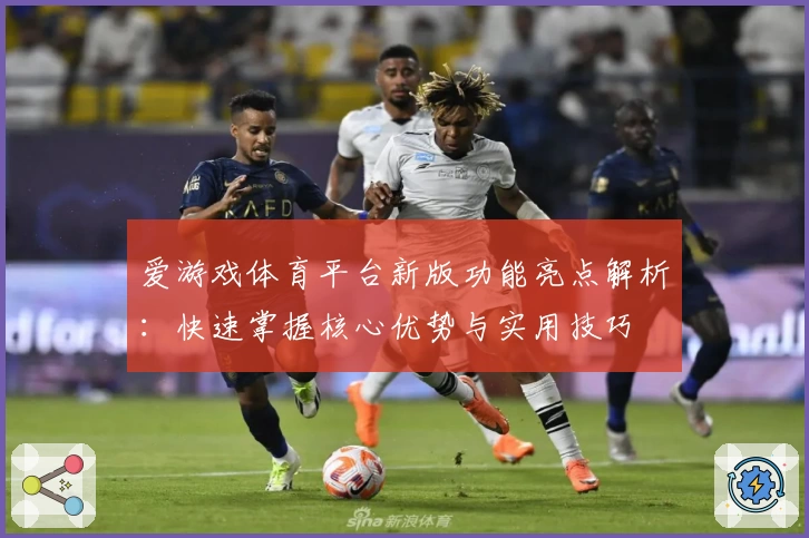 爱游戏体育平台新版功能亮点解析：快速掌握核心优势与实用技巧
