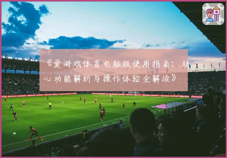 《爱游戏体育电脑版使用指南：核心功能解析与操作体验全解读》
