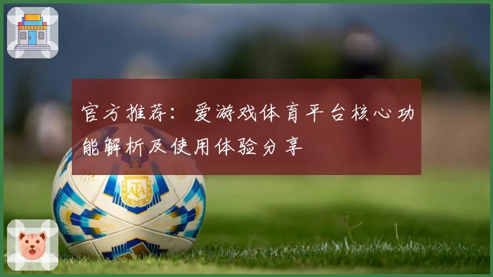 官方推荐：爱游戏体育平台核心功能解析及使用体验分享