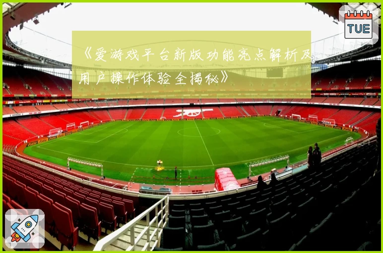《爱游戏平台新版功能亮点解析及用户操作体验全揭秘》