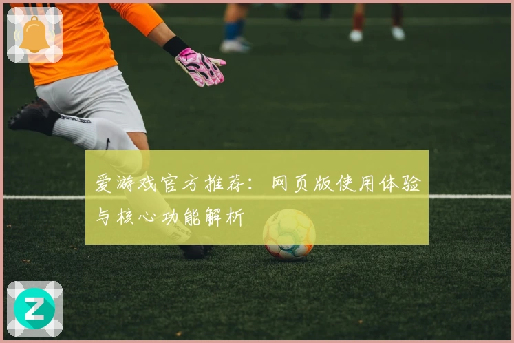 爱游戏官方推荐：网页版使用体验与核心功能解析