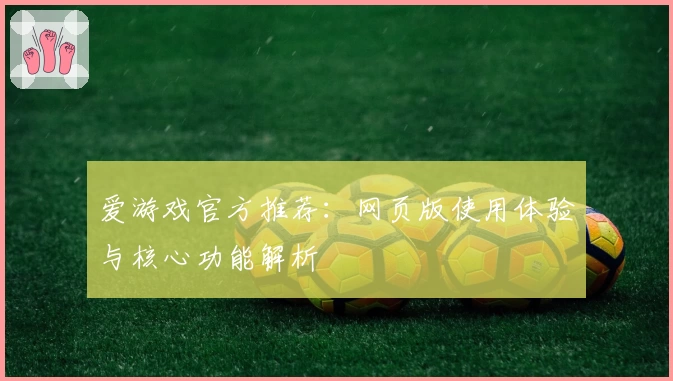爱游戏官方推荐：网页版使用体验与核心功能解析
