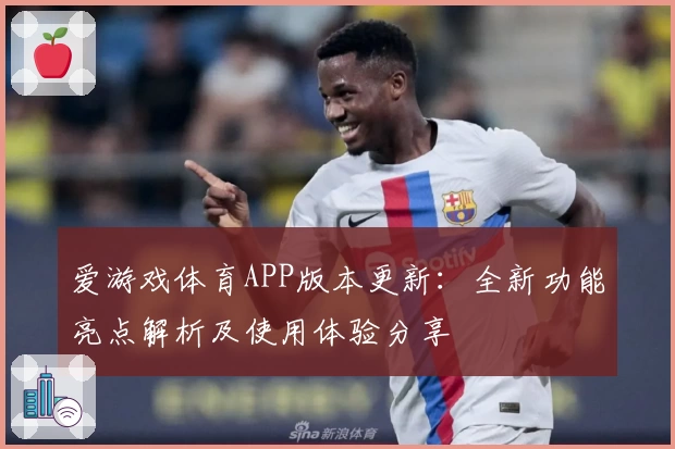 爱游戏体育APP版本更新：全新功能亮点解析及使用体验分享