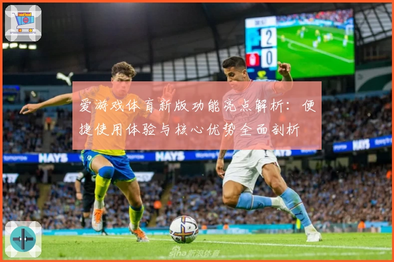 爱游戏体育新版功能亮点解析：便捷使用体验与核心优势全面剖析